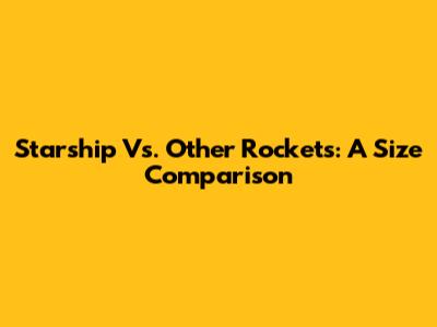 Starship Vs. Other Rockets: A Size Comparison