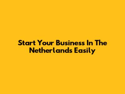 Start Your Business In The Netherlands Easily