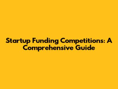 Startup Funding Competitions: A Comprehensive Guide