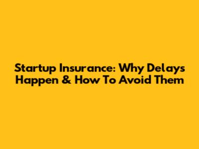 Startup Insurance: Why Delays Happen & How To Avoid Them