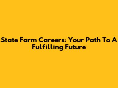State Farm Careers: Your Path To A Fulfilling Future