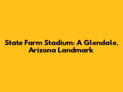 State Farm Stadium: A Glendale, Arizona Landmark