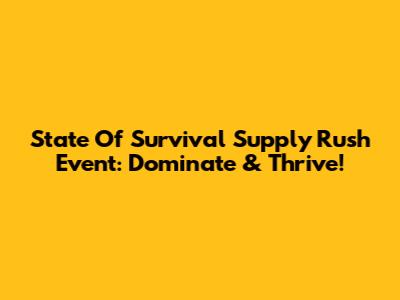 State Of Survival Supply Rush Event: Dominate & Thrive!