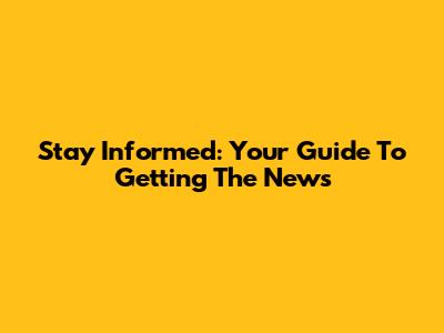 Stay Informed: Your Guide To Getting The News