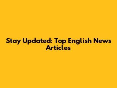 Stay Updated: Top English News Articles
