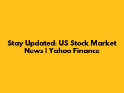 Stay Updated: US Stock Market News | Yahoo Finance