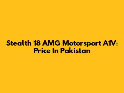 Stealth 18 AMG Motorsport A1V: Price In Pakistan