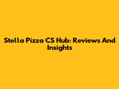 Stella Pizza CS Hub: Reviews And Insights