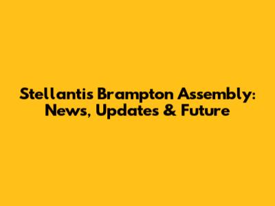 Stellantis Brampton Assembly: News, Updates & Future