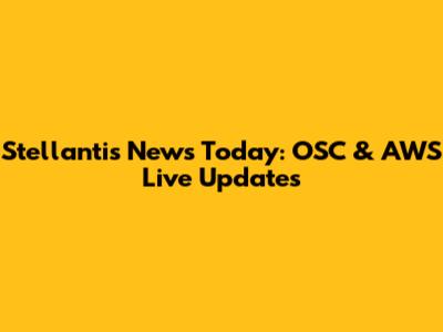 Stellantis News Today: OSC & AWS Live Updates