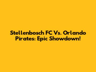 Stellenbosch FC Vs. Orlando Pirates: Epic Showdown!
