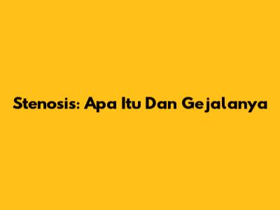 Stenosis: Apa Itu Dan Gejalanya
