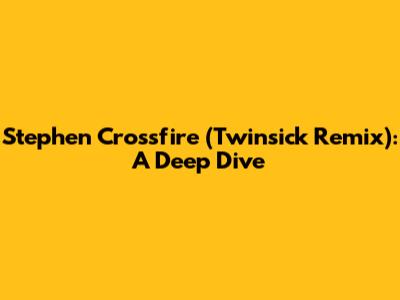 Stephen Crossfire (Twinsick Remix): A Deep Dive