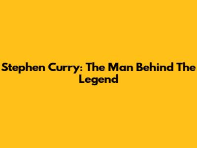 Stephen Curry: The Man Behind The Legend