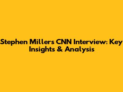 Stephen Miller's CNN Interview: Key Insights & Analysis