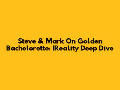 Steve & Mark On Golden Bachelorette: IReality Deep Dive