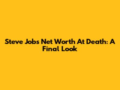 Steve Jobs' Net Worth At Death: A Final Look