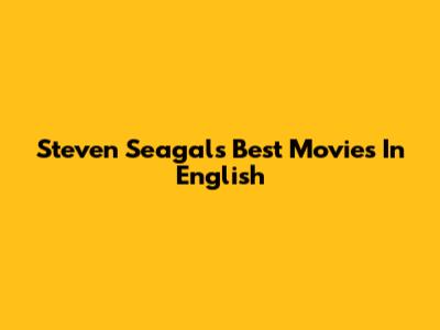 Steven Seagal's Best Movies In English