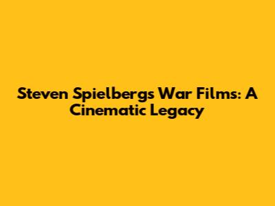 Steven Spielberg's War Films: A Cinematic Legacy
