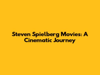 Steven Spielberg Movies: A Cinematic Journey