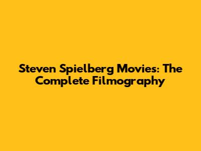 Steven Spielberg Movies: The Complete Filmography