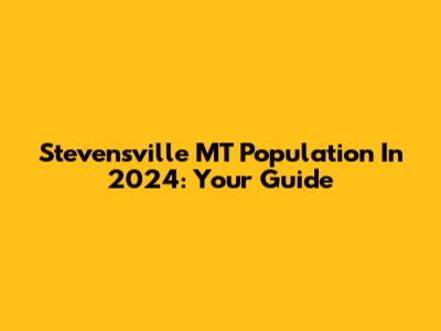 Stevensville MT Population In 2024: Your Guide