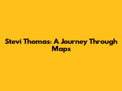 Stevi Thomas: A Journey Through Maps