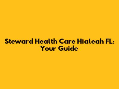 Steward Health Care Hialeah FL: Your Guide