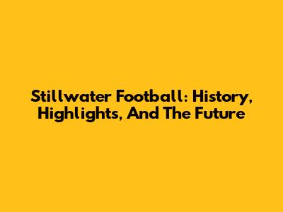 Stillwater Football: History, Highlights, And The Future