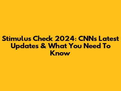 Stimulus Check 2024: CNN's Latest Updates & What You Need To Know