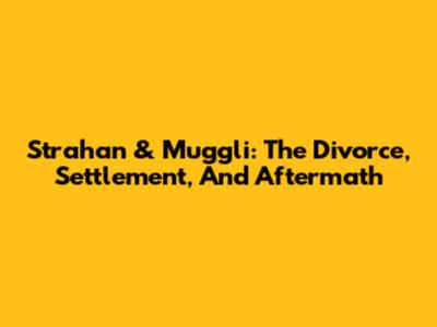 Strahan & Muggli: The Divorce, Settlement, And Aftermath