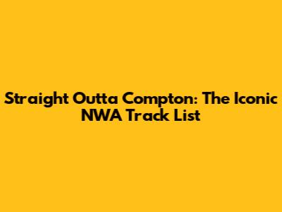 Straight Outta Compton: The Iconic NWA Track List