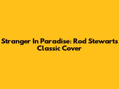 Stranger In Paradise: Rod Stewart's Classic Cover