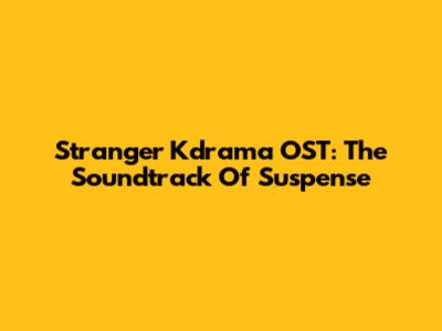 Stranger Kdrama OST: The Soundtrack Of Suspense