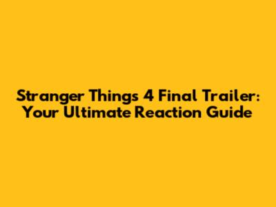 Stranger Things 4 Final Trailer: Your Ultimate Reaction Guide