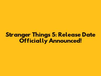 Stranger Things 5: Release Date Officially Announced!