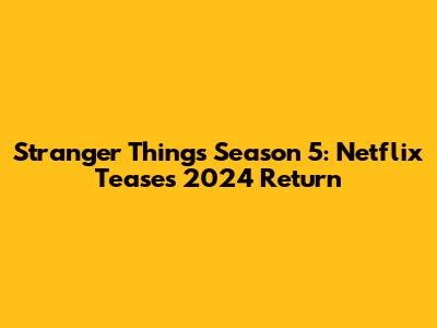 Stranger Things Season 5: Netflix Teases 2024 Return