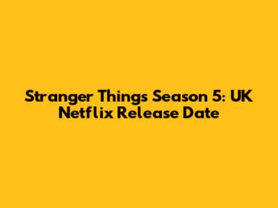 Stranger Things Season 5: UK Netflix Release Date