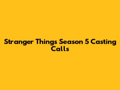 Stranger Things Season 5 Casting Calls