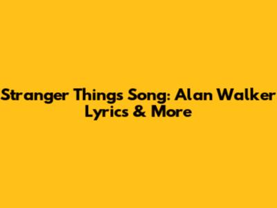 Stranger Things Song: Alan Walker Lyrics & More