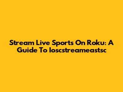 Stream Live Sports On Roku: A Guide To Ioscstreameastsc