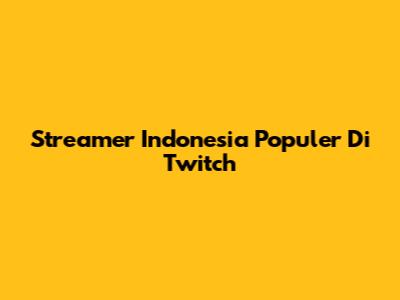 Streamer Indonesia Populer Di Twitch
