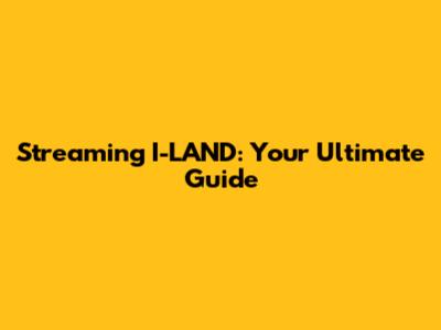 Streaming I-LAND: Your Ultimate Guide
