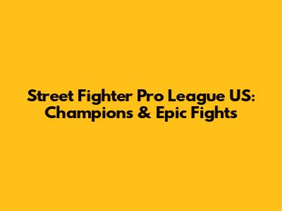 Street Fighter Pro League US: Champions & Epic Fights