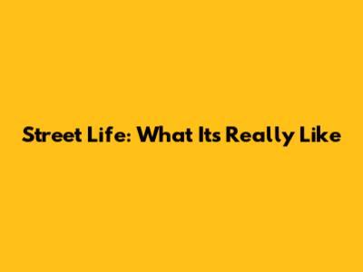 Street Life: What It's Really Like