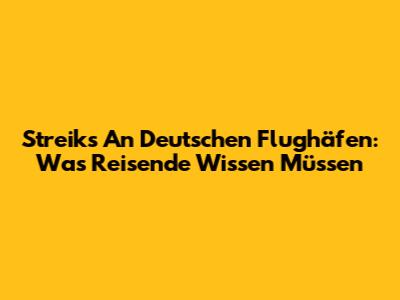 Streiks An Deutschen Flughäfen: Was Reisende Wissen Müssen