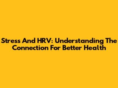 Stress And HRV: Understanding The Connection For Better Health