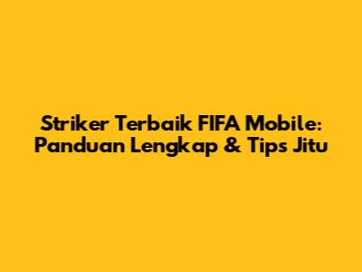Striker Terbaik FIFA Mobile: Panduan Lengkap & Tips Jitu