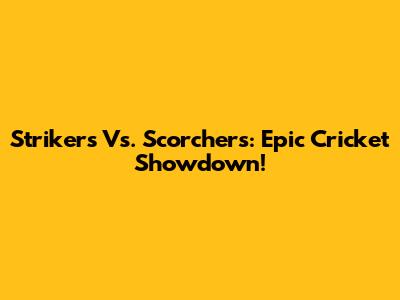 Strikers Vs. Scorchers: Epic Cricket Showdown!