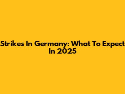 Strikes In Germany: What To Expect In 2025